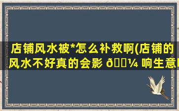 店铺风水被*
怎么补救啊(店铺的风水不好真的会影 🌼 响生意吗)